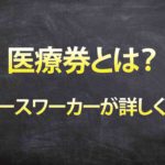 【生活保護】医療券とは?元ケース-ワーカーが詳しく解説。