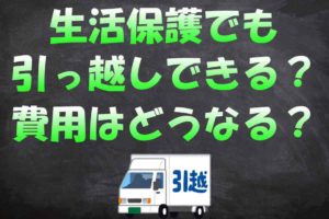 生活保護で引っ越し代が無料になる１６条件を元職員が教えます！