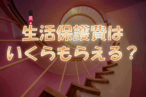 生活保護はいくらもらえる？【増える人と減る人（令和版）】